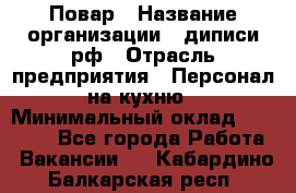 Повар › Название организации ­ диписи.рф › Отрасль предприятия ­ Персонал на кухню › Минимальный оклад ­ 26 000 - Все города Работа » Вакансии   . Кабардино-Балкарская респ.